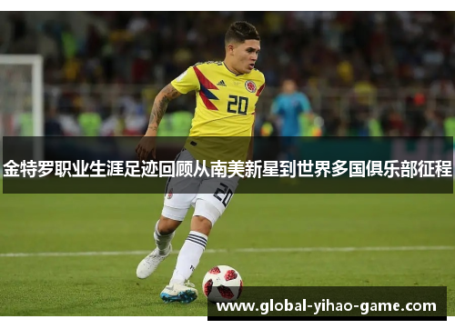 金特罗职业生涯足迹回顾从南美新星到世界多国俱乐部征程 金特罗职业生涯足迹回顾从南美新星到世界多国俱乐部征程