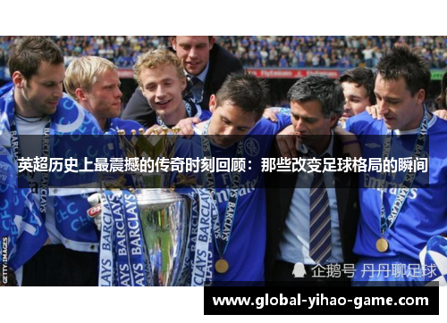 英超历史上最震撼的传奇时刻回顾：那些改变足球格局的瞬间