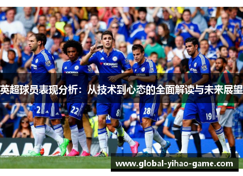 英超球员表现分析:从技术到心态的全面解读与未来展望 英超球员表现分析:从技术到心态的全面解读与未来展望