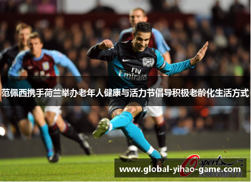 范佩西携手荷兰举办老年人健康与活力节倡导积极老龄化生活方式 范佩西携手荷兰举办老年人健康与活力节倡导积极老龄化生活方式