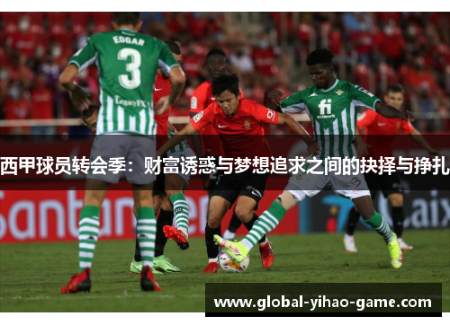 西甲球员转会季：财富诱惑与梦想追求之间的抉择与挣扎