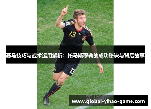 赛马技巧与战术运用解析：托马斯穆勒的成功秘诀与背后故事