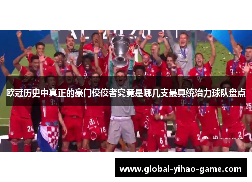欧冠历史中真正的豪门佼佼者究竟是哪几支最具统治力球队盘点