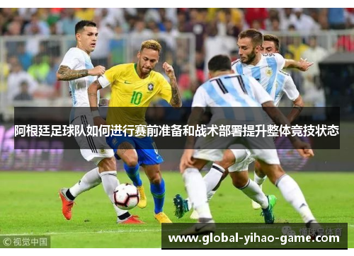 阿根廷足球队如何进行赛前准备和战术部署提升整体竞技状态