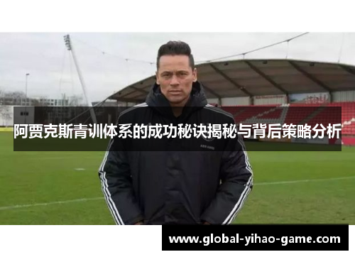 阿贾克斯青训体系的成功秘诀揭秘与背后策略分析 阿贾克斯青训体系的成功秘诀揭秘与背后策略分析