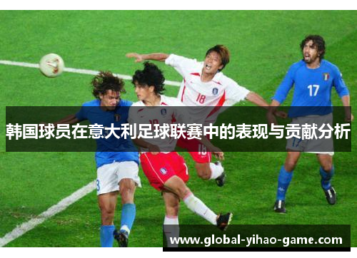 韩国球员在意大利足球联赛中的表现与贡献分析