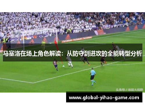 马塞洛在场上角色解读：从防守到进攻的全能转型分析